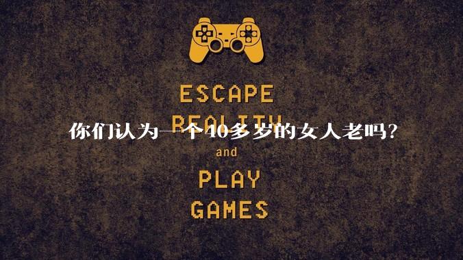 你们认为一个40多岁的女人老吗？