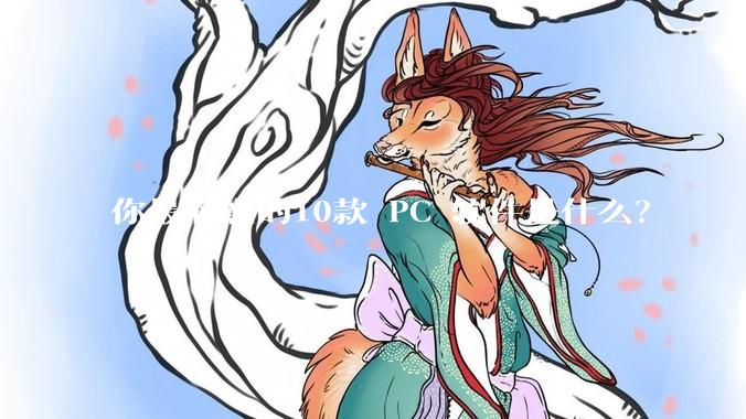 你最满意的10款 PC 软件是什么？