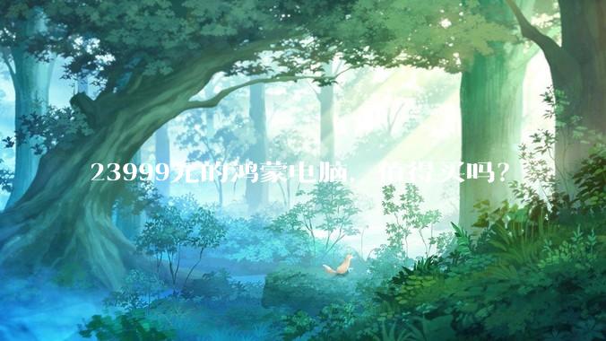 23999元的鸿蒙电脑，值得买吗？